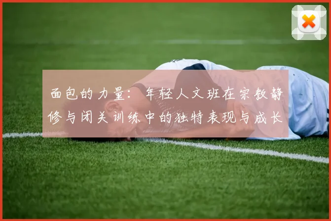面包的力量：年轻人文班在宗教静修与闭关训练中的独特表现与成长