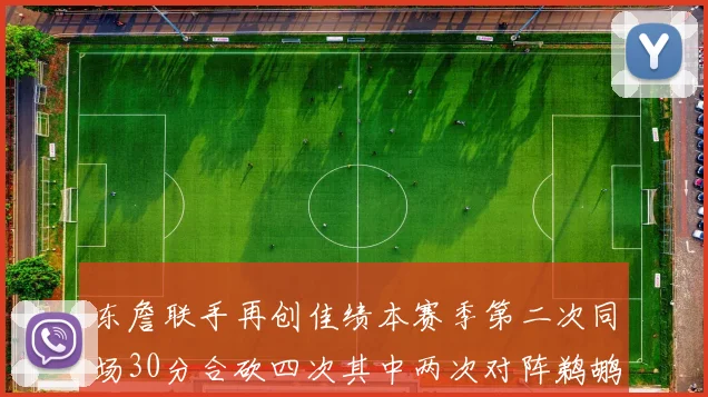 东詹联手再创佳绩本赛季第二次同场30分合砍四次其中两次对阵鹈鹕