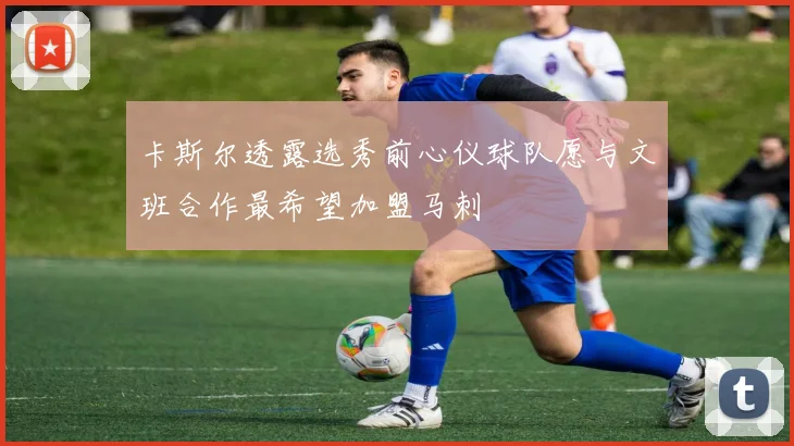 卡斯尔透露选秀前心仪球队愿与文班合作最希望加盟马刺