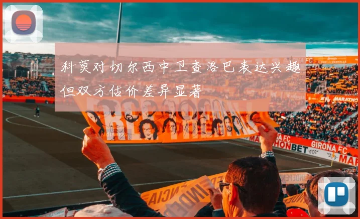 科莫对切尔西中卫查洛巴表达兴趣但双方估价差异显著