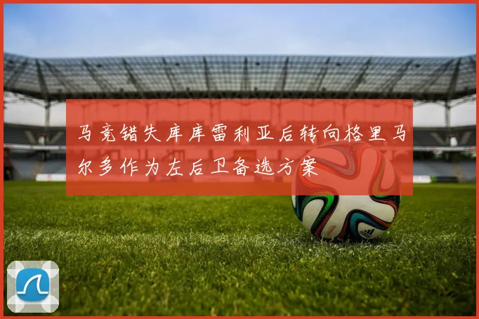 马竞错失库库雷利亚后转向格里马尔多作为左后卫备选方案