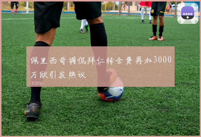 佩里西奇调侃拜仁转会费再加3000万欧引发热议