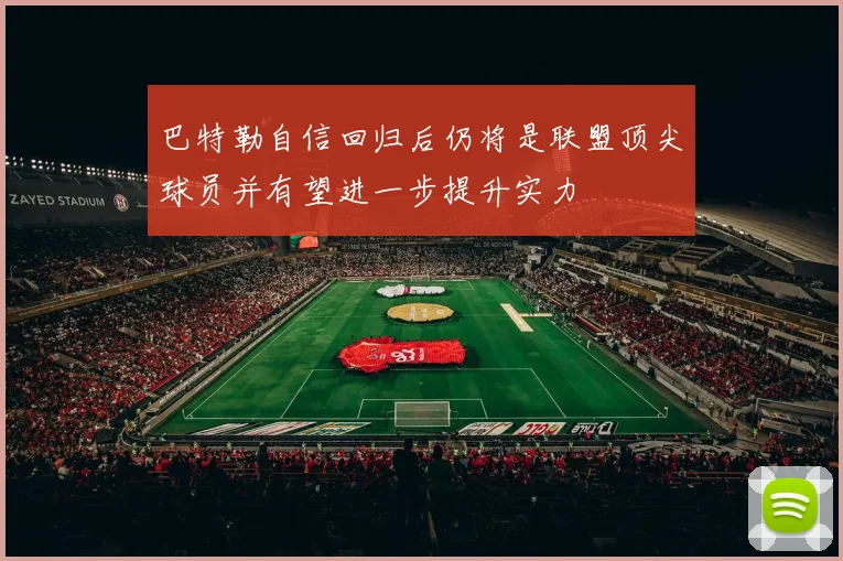 巴特勒自信回归后仍将是联盟顶尖球员并有望进一步提升实力