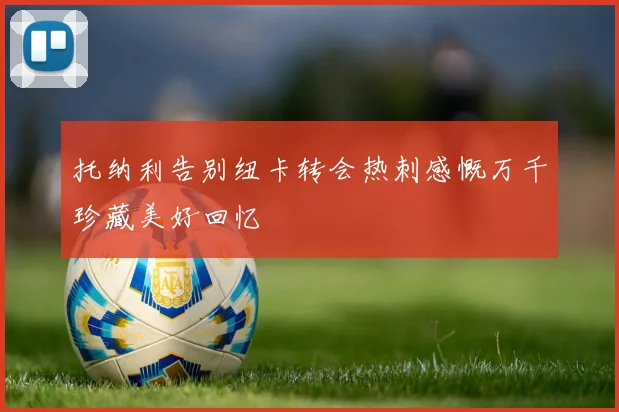 托纳利告别纽卡转会热刺感慨万千珍藏美好回忆
